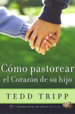 Cómo Pastorear el Corazón de Su Hijo
