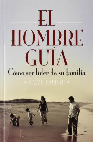 El Hombre Guía: Como Ser Líder En Su Familia